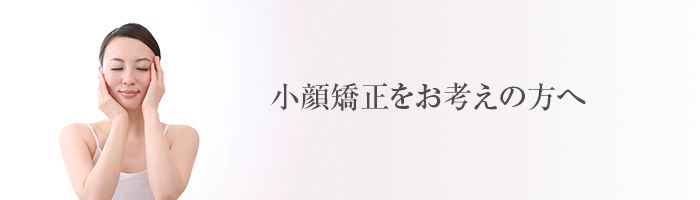 小顔矯正をお考えの方へ